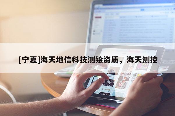 [宁夏]海天地信科技测绘资质，海天测控