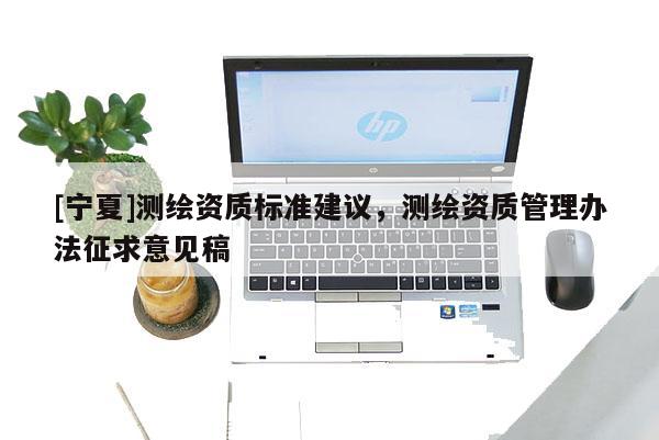 [宁夏]测绘资质标准建议，测绘资质管理办法征求意见稿