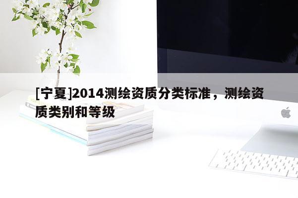 [宁夏]2014测绘资质分类标准，测绘资质类别和等级