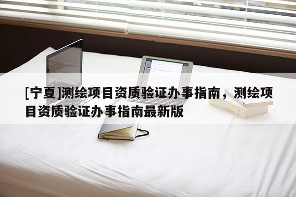 [宁夏]测绘项目资质验证办事指南，测绘项目资质验证办事指南最新版