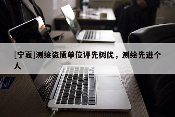 [宁夏]测绘资质单位评先树优，测绘先进个人