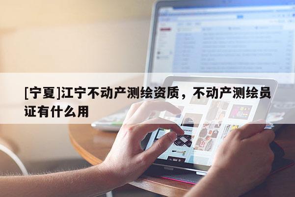[宁夏]江宁不动产测绘资质，不动产测绘员证有什么用