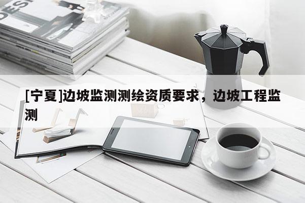 [宁夏]边坡监测测绘资质要求，边坡工程监测