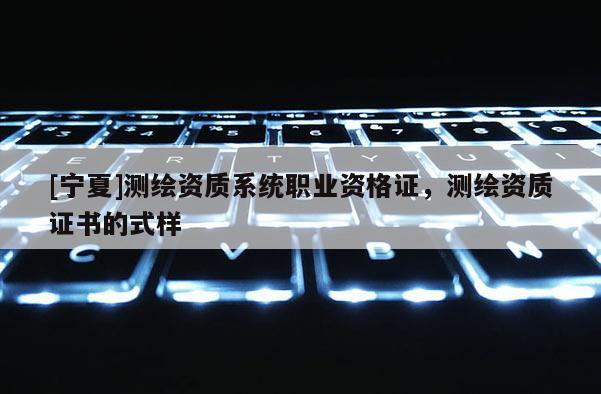 [宁夏]测绘资质系统职业资格证，测绘资质证书的式样