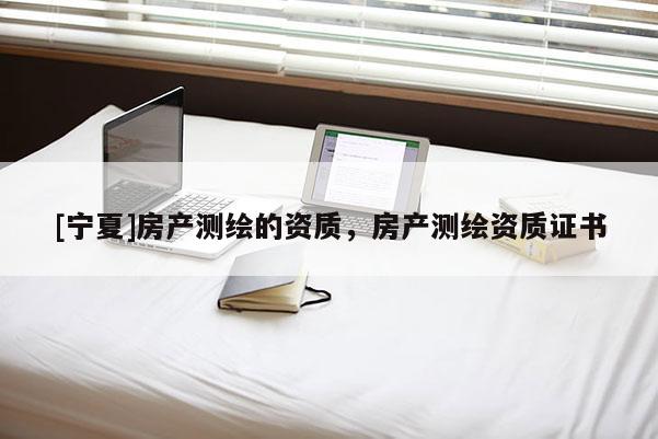 [宁夏]房产测绘的资质，房产测绘资质证书