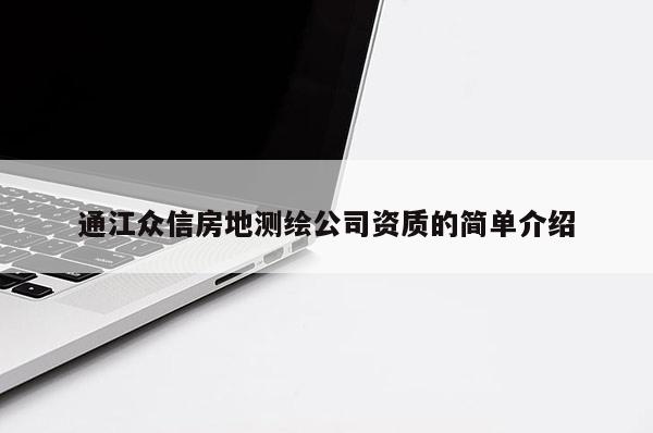 通江众信房地测绘公司资质的简单介绍