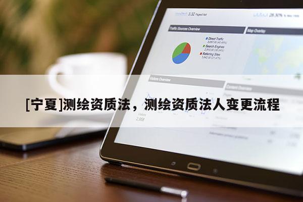 [宁夏]测绘资质法，测绘资质法人变更流程