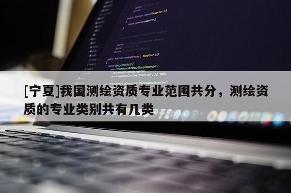 [宁夏]我国测绘资质专业范围共分，测绘资质的专业类别共有几类