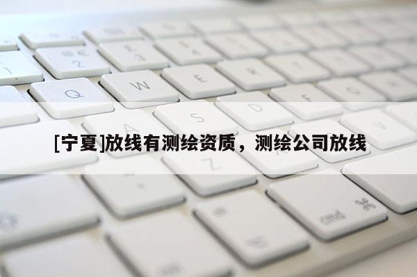 [宁夏]放线有测绘资质，测绘公司放线