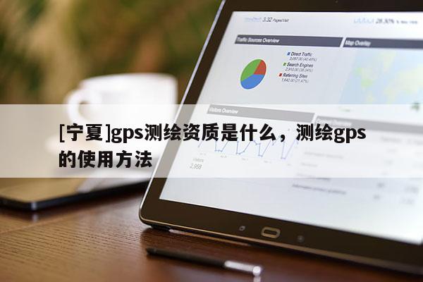 [宁夏]gps测绘资质是什么，测绘gps的使用方法