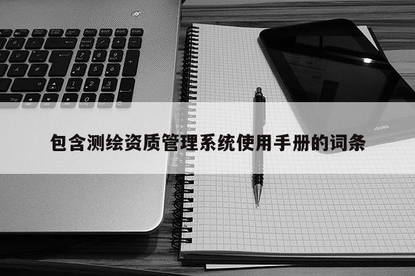 包含测绘资质管理系统使用手册的词条