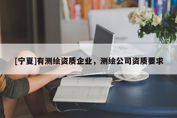 [宁夏]有测绘资质企业，测绘公司资质要求