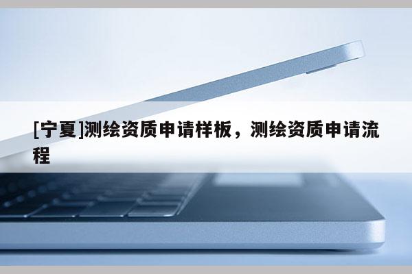[宁夏]测绘资质申请样板，测绘资质申请流程