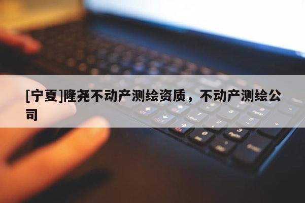 [宁夏]隆尧不动产测绘资质，不动产测绘公司