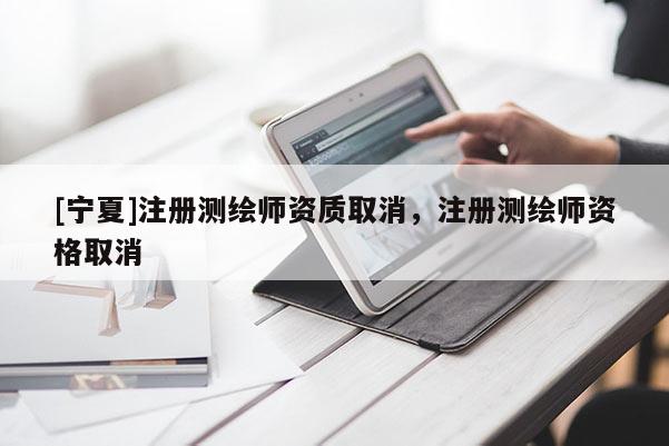 [宁夏]注册测绘师资质取消，注册测绘师资格取消
