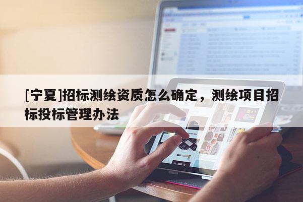 [宁夏]招标测绘资质怎么确定，测绘项目招标投标管理办法