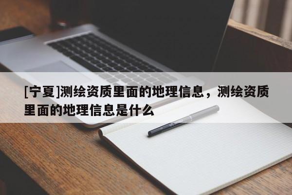 [宁夏]测绘资质里面的地理信息，测绘资质里面的地理信息是什么
