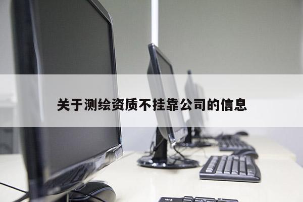 关于测绘资质不挂靠公司的信息