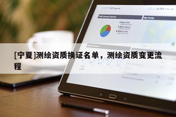 [宁夏]测绘资质换证名单，测绘资质变更流程