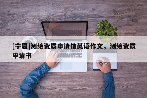 [宁夏]测绘资质申请信英语作文，测绘资质申请书