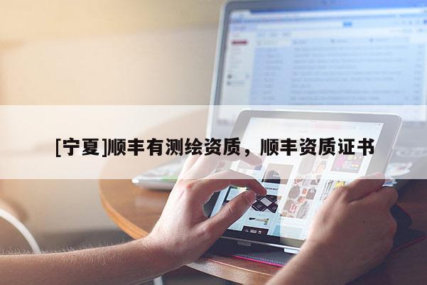 [宁夏]顺丰有测绘资质，顺丰资质证书