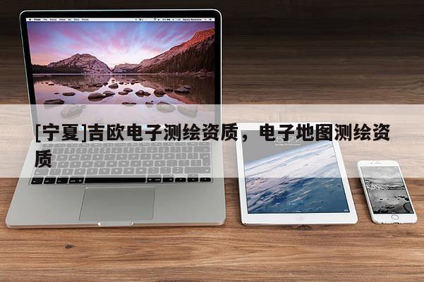 [宁夏]吉欧电子测绘资质，电子地图测绘资质