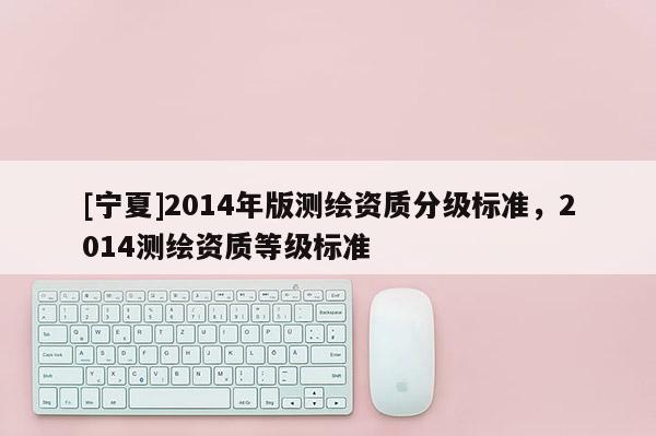 [宁夏]2014年版测绘资质分级标准，2014测绘资质等级标准