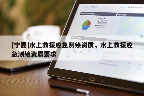 [宁夏]水上救援应急测绘资质，水上救援应急测绘资质要求