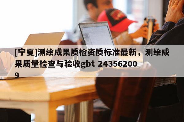 [宁夏]测绘成果质检资质标准最新，测绘成果质量检查与验收gbt 243562009