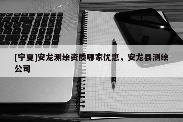 [宁夏]安龙测绘资质哪家优惠，安龙县测绘公司