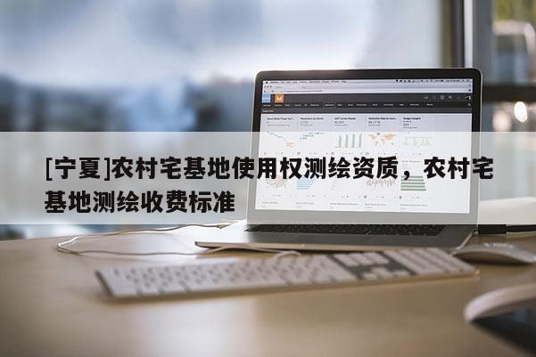 [宁夏]农村宅基地使用权测绘资质，农村宅基地测绘收费标准