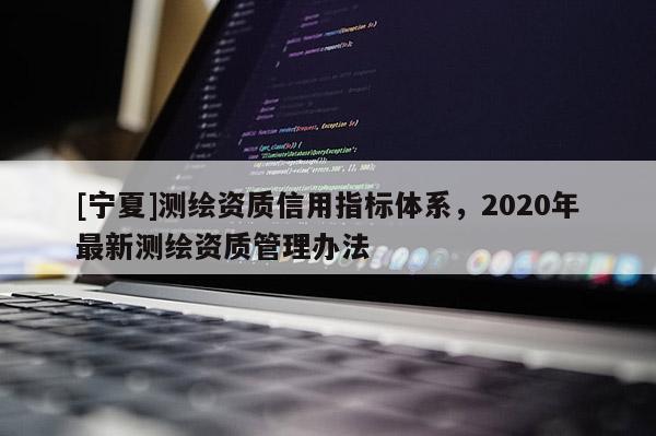 [宁夏]测绘资质信用指标体系，2020年最新测绘资质管理办法