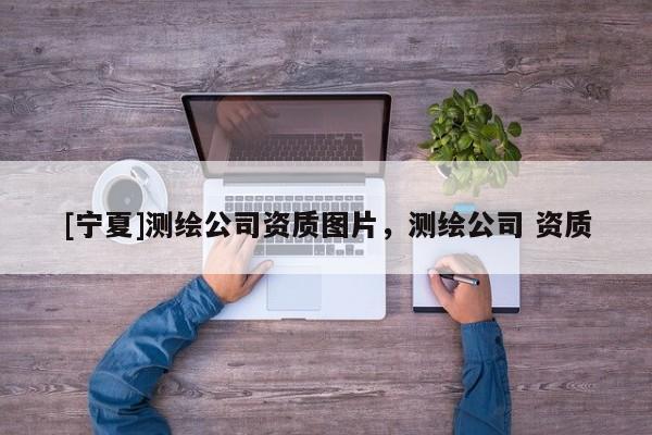 [宁夏]测绘公司资质图片，测绘公司 资质