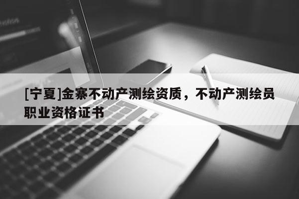 [宁夏]金寨不动产测绘资质，不动产测绘员职业资格证书