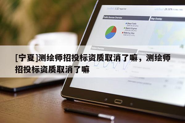 [宁夏]测绘师招投标资质取消了嘛，测绘师招投标资质取消了嘛