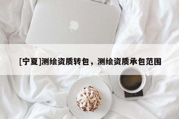 [宁夏]测绘资质转包，测绘资质承包范围