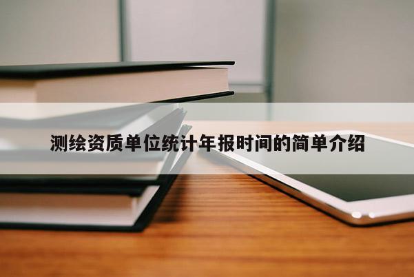 测绘资质单位统计年报时间的简单介绍