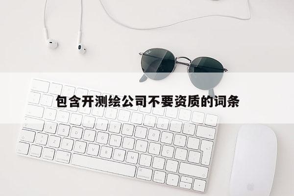 包含开测绘公司不要资质的词条