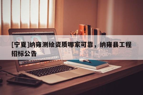 [宁夏]纳雍测绘资质哪家可靠，纳雍县工程招标公告