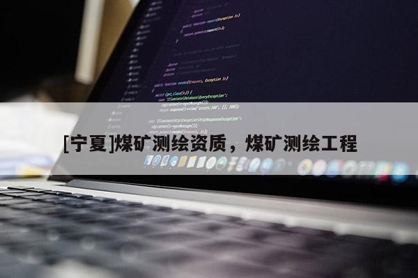 [宁夏]煤矿测绘资质，煤矿测绘工程