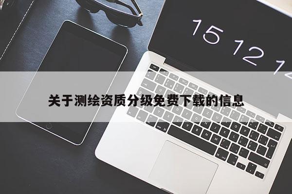 关于测绘资质分级免费下载的信息