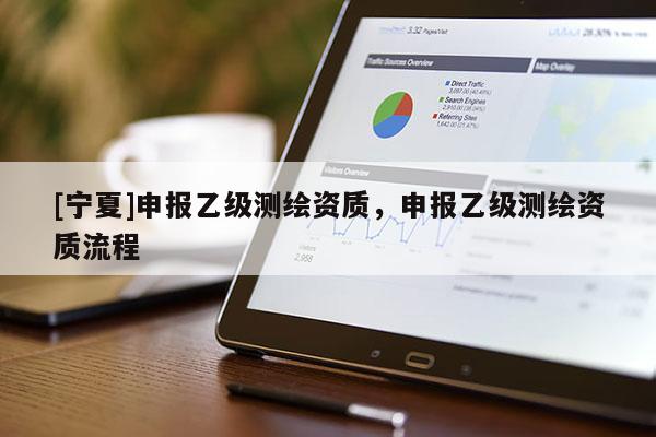 [宁夏]申报乙级测绘资质，申报乙级测绘资质流程