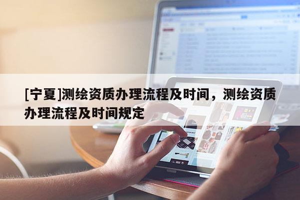 [宁夏]测绘资质办理流程及时间，测绘资质办理流程及时间规定