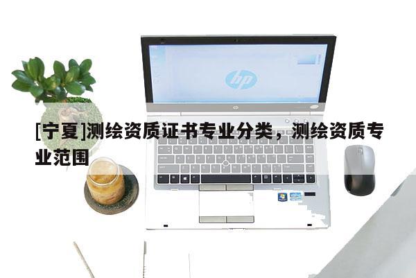 [宁夏]测绘资质证书专业分类，测绘资质专业范围