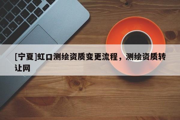 [宁夏]虹口测绘资质变更流程，测绘资质转让网
