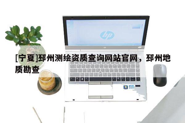 [宁夏]邳州测绘资质查询网站官网，邳州地质勘查