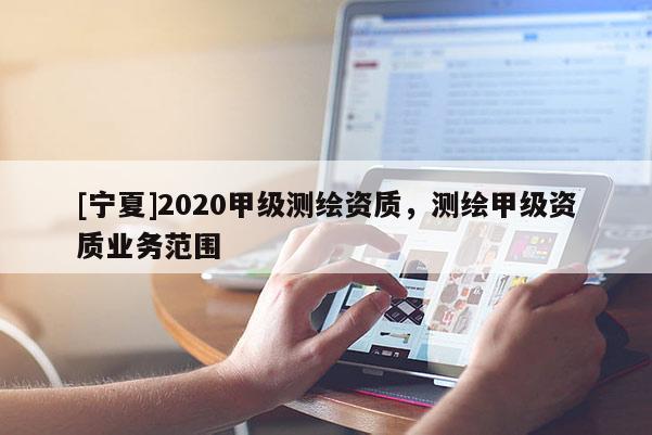 [宁夏]2020甲级测绘资质，测绘甲级资质业务范围