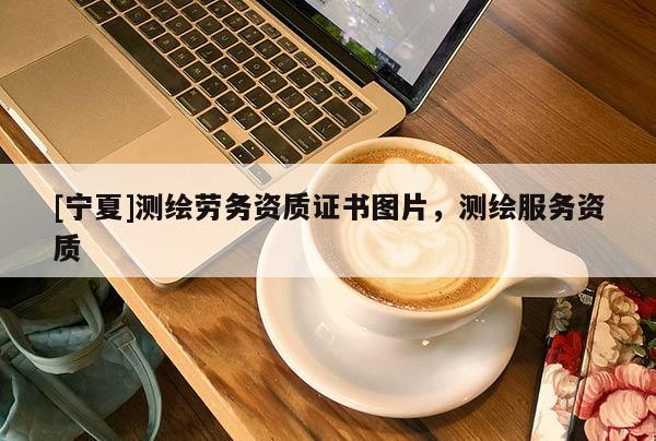 [宁夏]测绘劳务资质证书图片，测绘服务资质