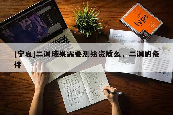 [宁夏]二调成果需要测绘资质么，二调的条件