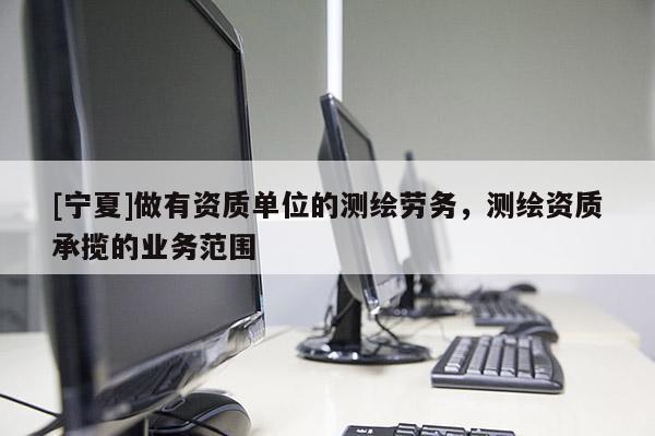 [宁夏]做有资质单位的测绘劳务，测绘资质承揽的业务范围
